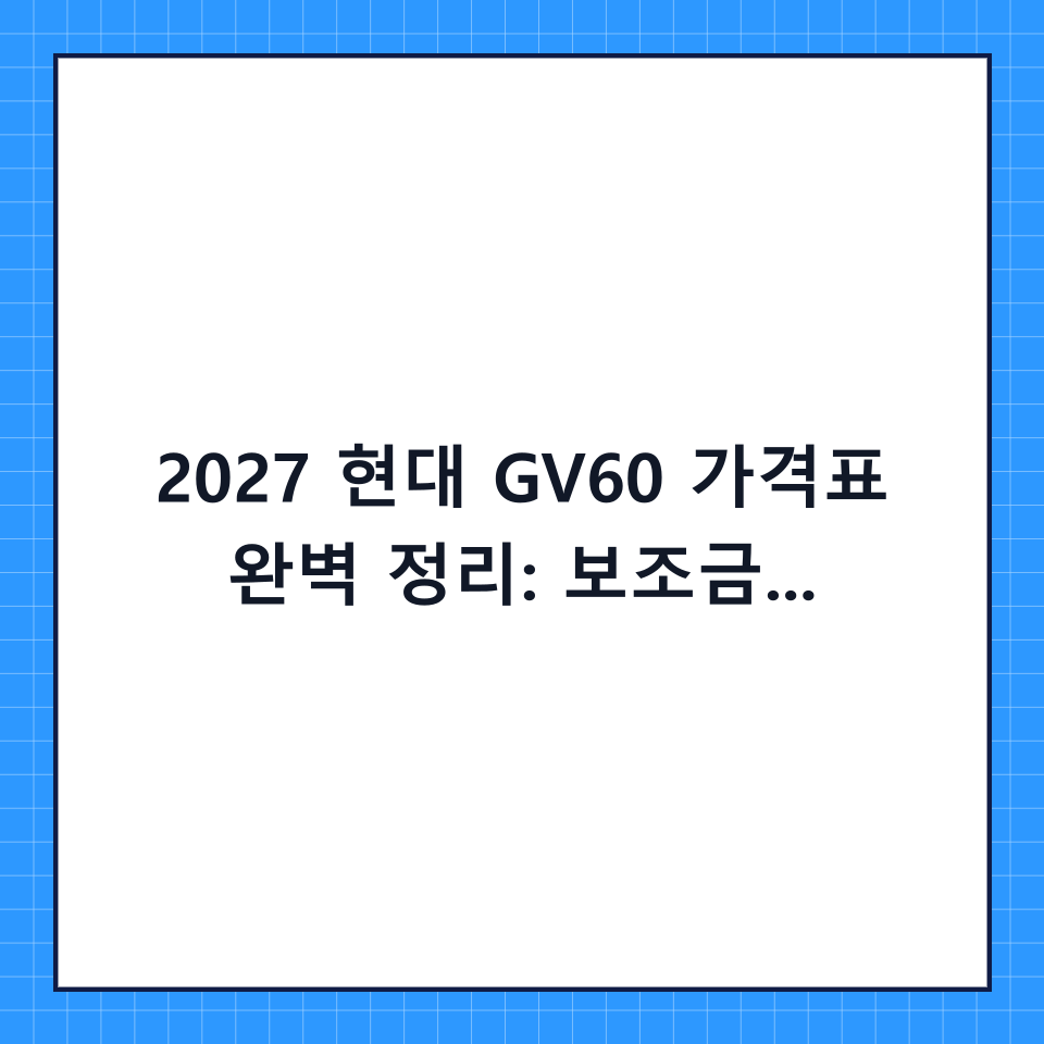 2027 현대 GV60 가격표 완벽 정리: 보조금 혜택부터 실구매가 계산법까지