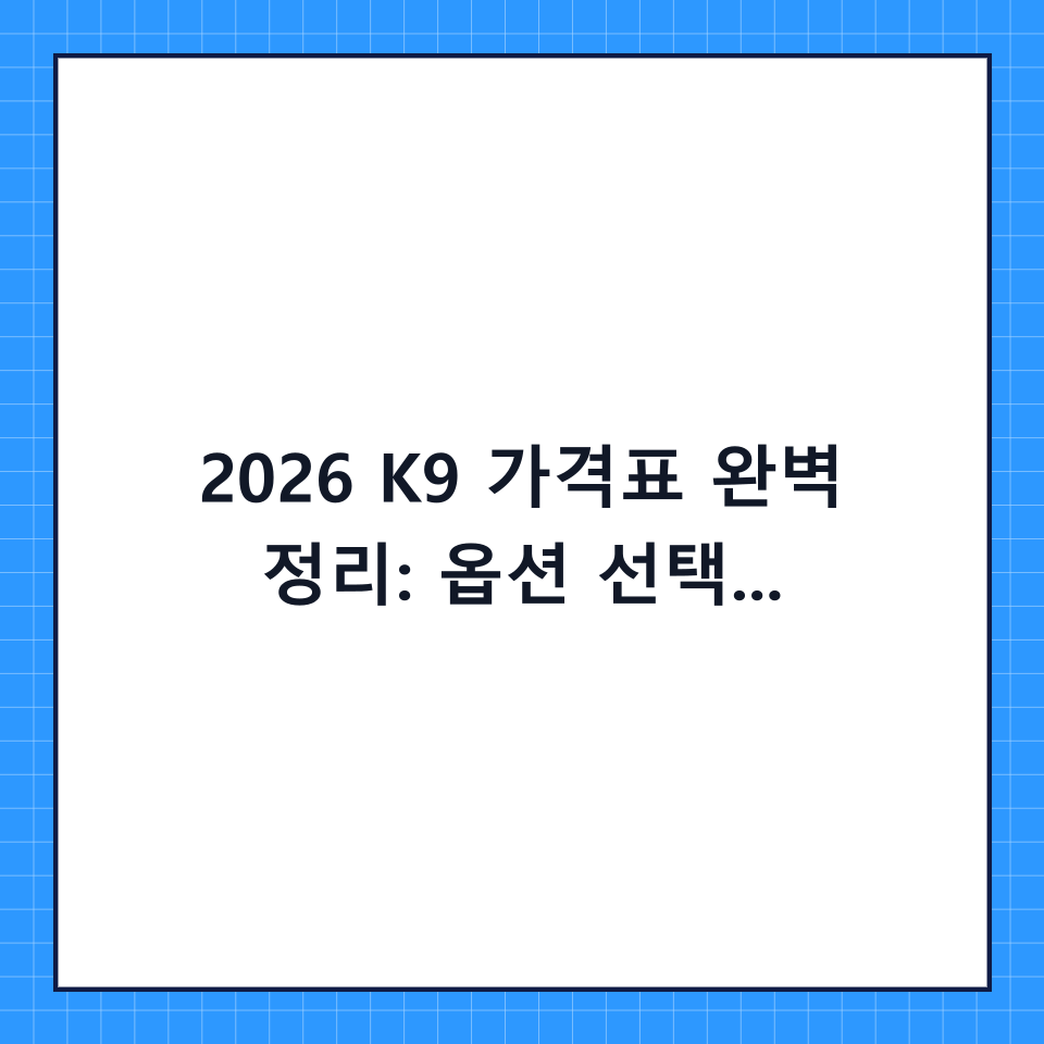2026 K9 가격표 완벽 정리: 옵션 선택 가이드와 합리적인 구매 팁