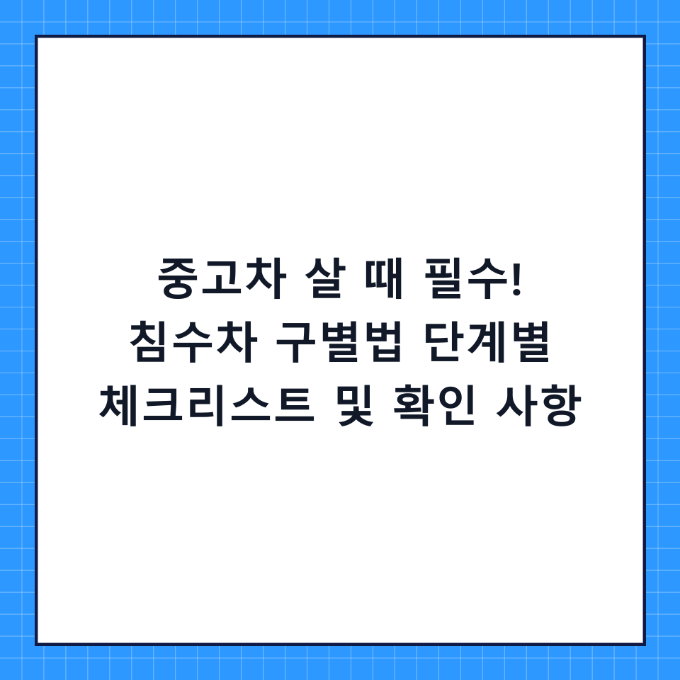 중고차 살 때 필수! 침수차 구별법 단계별 체크리스트 및 확인 사항