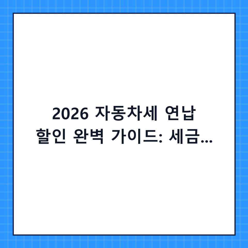2026 자동차세 연납 할인 완벽 가이드: 세금 절약을 위한 단계별 체크리스트 및 신청 방법