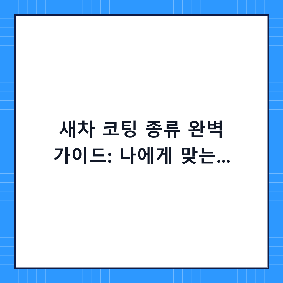 새차 코팅 종류 완벽 가이드: 나에게 맞는 시공법 선택을 위한 단계별 체크리스트