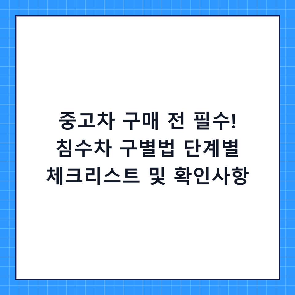 중고차 구매 전 필수! 침수차 구별법 단계별 체크리스트 및 확인사항