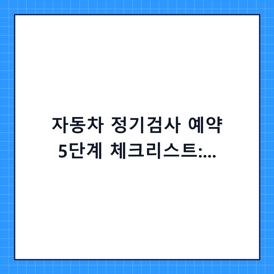 자동차 정기검사 예약 5단계 체크리스트: 과태료 피하고 한 번에 통과하는 법