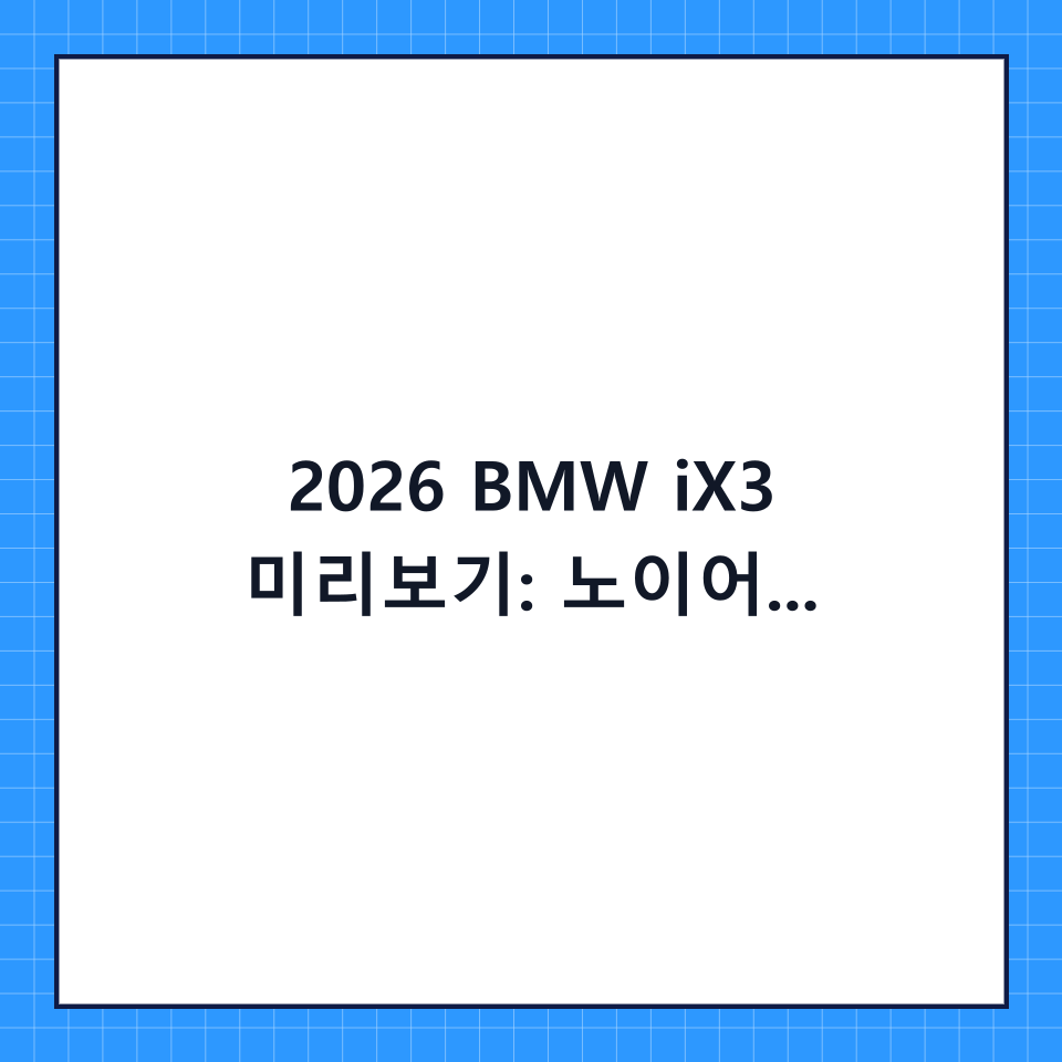2026 BMW iX3 미리보기: 노이어 클라세로 완성되는 전기차의 미래와 구매 가이드